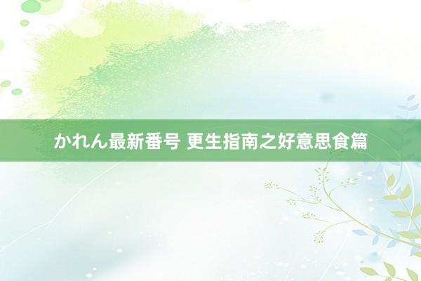 かれん最新番号 更生指南之好意思食篇