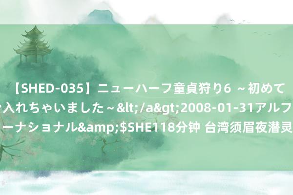 【SHED-035】ニューハーフ童貞狩り6 ～初めてオマ○コにオチンチン入れちゃいました～</a>2008-01-31アルファーインターナショナル&$SHE118分钟 台湾须眉夜潜灵堂对女子遗照手淫 辩称被邪灵附身