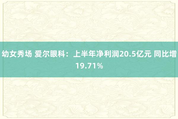 幼女秀场 爱尔眼科：上半年净利润20.5亿元 同比增19.71%