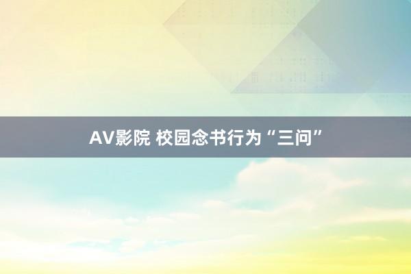 AV影院 校园念书行为“三问”