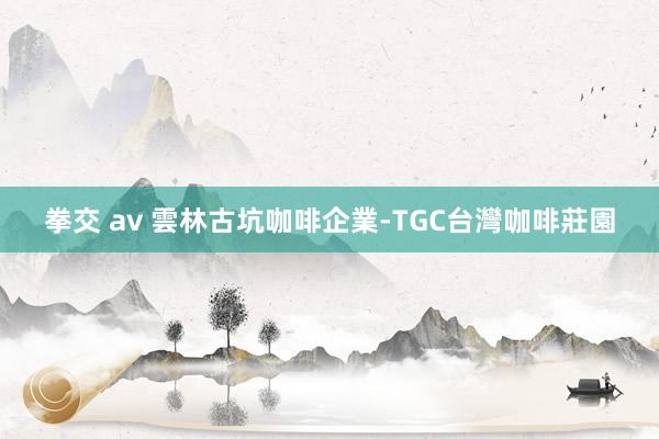 拳交 av 雲林古坑咖啡企業-TGC台灣咖啡莊園