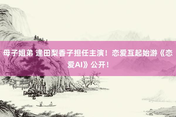 母子姐弟 逢田梨香子担任主演！恋爱互起始游《恋爱AI》公开！