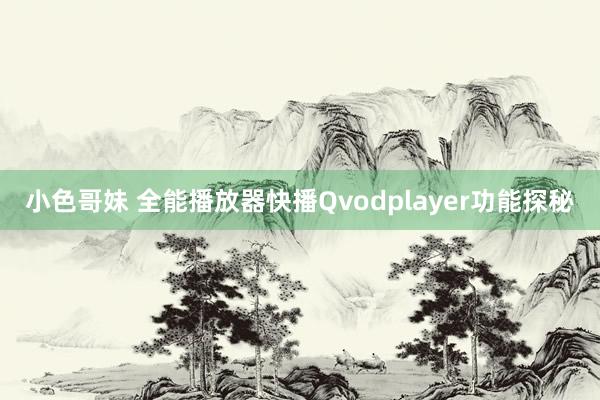 小色哥妹 全能播放器　快播Qvodplayer功能探秘