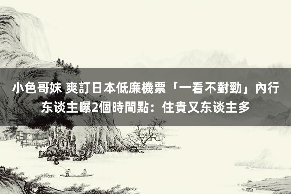 小色哥妹 爽訂日本低廉機票「一看不對勁」　內行东谈主曝2個時間點：住貴又东谈主多