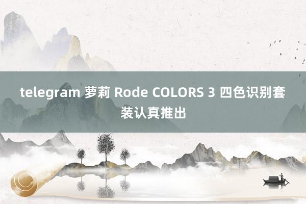 telegram 萝莉 Rode COLORS 3 四色识别套装认真推出