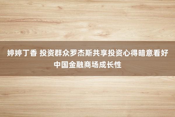 婷婷丁香 投资群众罗杰斯共享投资心得暗意看好中国金融商场成长性