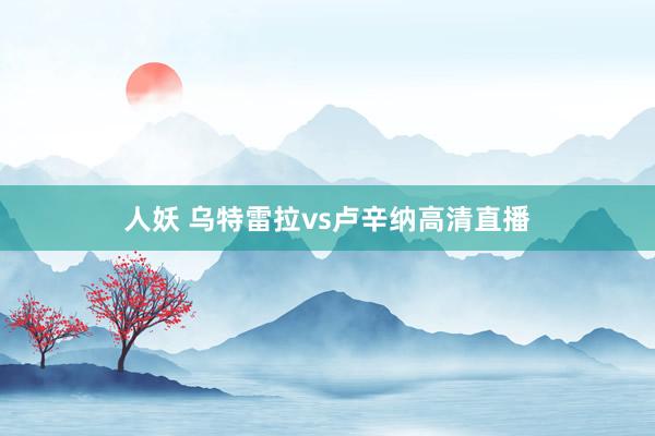 人妖 乌特雷拉vs卢辛纳高清直播