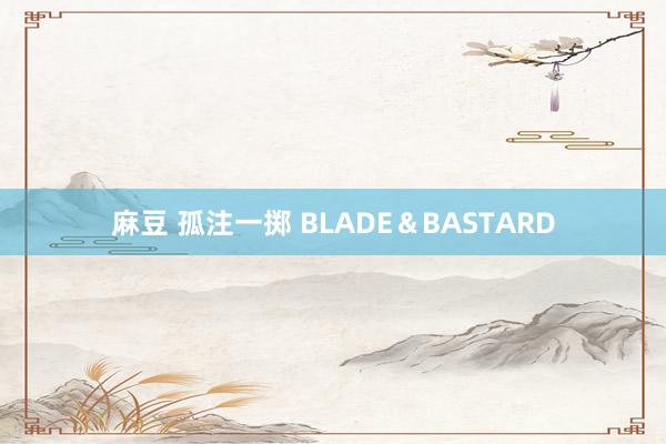 麻豆 孤注一掷 BLADE＆BASTARD