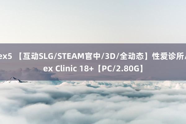 sex5 【互动SLG/STEAM官中/3D/全动态】性爱诊所/Sex Clinic 18+【PC/2.80G】