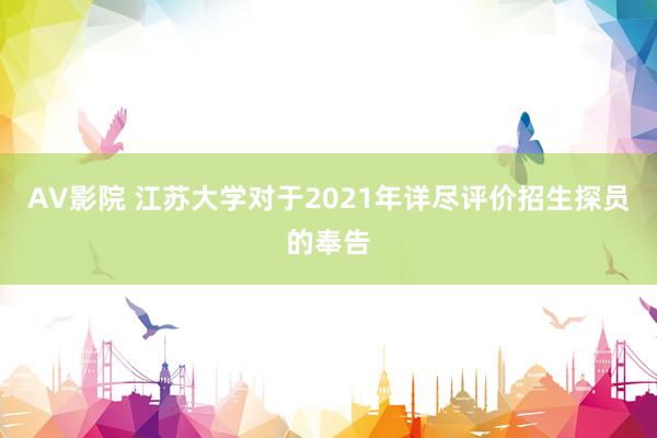 AV影院 江苏大学对于2021年详尽评价招生探员的奉告