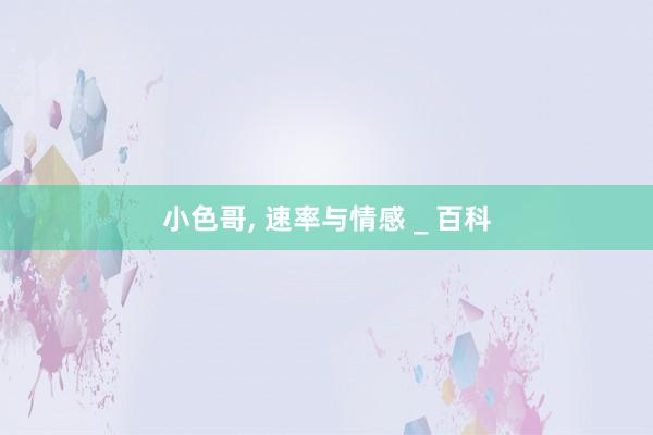 小色哥， 速率与情感 _ 百科