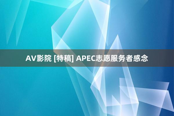 AV影院 [特稿] APEC志愿服务者感念