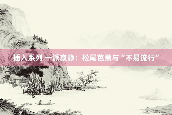 插入系列 一派寂静：松尾芭蕉与“不易流行”